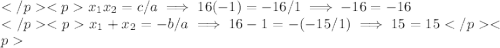 x_1x_2=c/a\implies 16(-1)=-16/1\implies -16=-16\\x_1+x_2=-b/a\implies 16-1=-(-15/1)\implies 15=15
