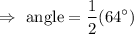 $\Rightarrow \text{ angle} =\frac{1}{2}(64^\circ)