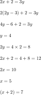 2x+2=3y\\\\2(2y-3)+2=3y\\\\4y-6+2=3y\\\\y=4\\\\2y=4\times 2=8\\\\2x+2=4+8=12\\\\2x=10\\\\x=5\\\\(x+2)=7
