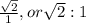 \frac{\sqrt{2} }{1} , or \sqrt{2} : 1