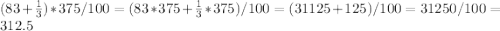 (83+\frac{1}{3} )*375/100=(83*375+\frac{1}{3} *375)/100=(31125+125)/100=31250/100=312.5