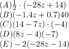 (A)\frac{1}{2}\cdot(-28z+14) \\(B)(-1.4z+0.7)40\\(C)(14-7z)\cdot(-4)\\(D)(8z-4)(-7)\\(E)-2(-28z-14)