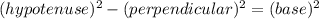(hypotenuse)^{2}-(perpendicular)^{2}=(base)^{2}