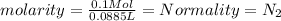 molarity =\frac{0.1Mol}{0.0885L} = Normality=N_2
