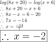 log(8x + 20) = log(x + 6) \\  \therefore \: 8x + 20 = x + 6 \\ \therefore \: 8x  - x=  6  - 20 \\ \therefore \: 7 x=  - 14 \\ \therefore \:x =  \frac{ - 14}{7}  \\  \huge \red{ \boxed{\therefore \:x = - 2}}