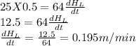 25X0.5=64\frac{dH_L}{dt}\\12.5=64\frac{dH_L}{dt}\\\frac{dH_L}{dt}=\frac{12.5}{64}=0.195m/min