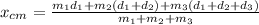 x_{cm}=\frac{m_{1}d_{1}+m_{2}(d_{1}+d_{2})+m_{3}(d_{1}+d_{2}+d_{3}  ) }{m_{1}+m_{2}+m_{3} }
