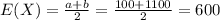 E(X) = \frac{a+b}{2} = \frac{100+1100}{2}=600
