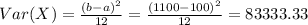 Var(X) = \frac{(b-a)^2}{12}= \frac{(1100-100)^2}{12} = 83333.33