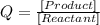 Q = \frac{[Product]}{[Reactant]}