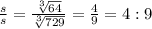 \frac{s}{s} =\frac{\sqrt[3]{64} }{\sqrt[3]{729} } = \frac{4}{9} = 4 : 9