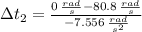 \Delta t_{2} = \frac{0\,\frac{rad}{s}-80.8\,\frac{rad}{s}}{-7.556\,\frac{rad}{s^{2}} }