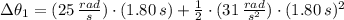 \Delta \theta_{1} = (25\,\frac{rad}{s})\cdot (1.80\,s) +\frac{1}{2}\cdot (31\,\frac{rad}{s^{2}} )\cdot (1.80\,s)^{2}