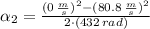 \alpha_{2} = \frac{(0\,\frac{m}{s} )^{2}-(80.8\,\frac{m}{s} )^{2}}{2\cdot (432\,rad)}