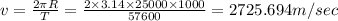 v=\frac{2\pi R}{T}=\frac{2\times 3.14\times25000\times 1000}{57600}=2725.694m/sec