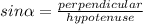 sin \alpha  = \frac{perpendicular}{hypotenuse}