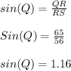 sin(Q) = \frac{QR}{RS} \\\\Sin (Q)  = \frac{65}{56} \\\\sin (Q) = 1.16