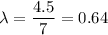 \lambda = \dfrac{4.5}{7} = 0.64