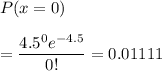 P(x =0)\\\\= \displaystyle\frac{4.5^0 e^{-4.5}}{0!}= 0.01111