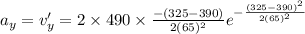a_y=v'_y=2\times 490\times \frac{-(325-390)}{2(65)^2}e^{-\frac{(325-390)^2}{2(65)^2}}