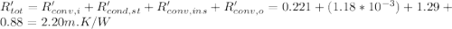 R_{tot}'=R_{conv,i}'+R_{cond,st}'+R_{conv,ins}'+R_{conv,o}'=0.221+(1.18*10^{-3})+1.29+0.88=2.20m.K/W