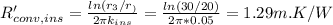 R_{conv,ins}'=\frac{ln(r_3/r_)}{2\pi k_{ins}} =\frac{ln(30/20)}{2\pi *0.05} =1.29m.K/W