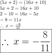 (5x + 2) = (16x + 10) \\ 5x + 2 = 16x + 10 \\ 2 - 10 = 16x - 5x \\  - 8 =   11x \\  \therefore \: x =  \frac{ - 8}{  11}  \\  \huge \red { \boxed{\therefore \: x = - \frac{  8}{  11} }}