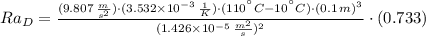 Ra_{D} = \frac{(9.807\,\frac{m}{s^{2}} )\cdot (3.532\times 10^{-3}\,\frac{1}{K} )\cdot (110^{\textdegree}C-10^{\textdegree}C)\cdot (0.1\,m)^{3}}{(1.426\times 10^{-5}\,\frac{m^{2}}{s})^{2} }\cdot (0.733)