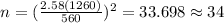 n=(\frac{2.58(1260)}{560})^2 =33.698 \approx 34