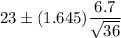 23\pm (1.645) \dfrac{6.7}{\sqrt{36}}