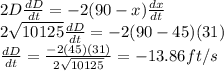 2D\frac{dD}{dt}=-2(90-x)\frac{dx}{dt}\\2\sqrt{10125}\frac{dD}{dt}=-2(90-45)(31)\\\frac{dD}{dt}=\frac{-2(45)(31)}{2\sqrt{10125}} =-13.86ft/s