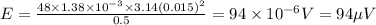 E=\frac{48\times 1.38\times 10^{-3}\times 3.14(0.015)^2}{0.5}=94\times 10^{-6} V=94\mu V