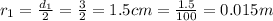 r_1=\frac{d_1}{2}=\frac{3}{2}=1.5 cm=\frac{1.5}{100}=0.015 m