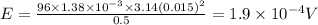 E=\frac{96\times 1.38\times 10^{-3}\times 3.14(0.015)^2}{0.5}=1.9\times 10^{-4}V