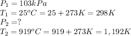 P_1=103 kPa\\T_1=25^oC=25+273K=298 K\\P_2=?\\T_2=919^oC=919+273 K=1,192 K