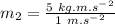 m_2=\frac{5\ kg.m.s^-^2}{1\ m.s^-^2}