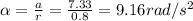 \alpha=\frac{a}{r}=\frac{7.33}{0.8}=9.16rad/s^2