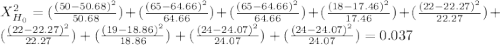X^2_{H_0}= (\frac{(50-50.68)^2}{50.68} )+(\frac{(65-64.66)^2}{64.66} )+(\frac{(65-64.66)^2}{64.66} )+(\frac{(18-17.46)^2}{17.46} )+(\frac{(22-22.27)^2}{22.27} )+(\frac{(22-22.27)^2}{22.27} )+(\frac{(19-18.86)^2}{18.86} )+(\frac{(24-24.07)^2}{24.07} )+(\frac{(24-24.07)^2}{24.07} )= 0.037