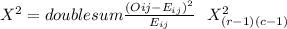 X^2= double sum \frac{(O{ij}-E_{ij})^2}{E_{ij}} ~~X^2_{(r-1)(c-1)}