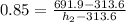 0.85 = \frac{691.9 - 313.6}{h_2 - 313.6}