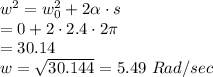 w^{2} =w_0^2 +2 \alpha\cdot s\\          =0 + 2\cdot 2.4\cdot 2\pi\\=30.14 \\w=\sqrt{30.144} = 5.49\ Rad/ sec