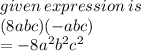given \: expression \: is \\ (8abc)( - abc) \\  =  - 8 {a}^{2}   {b}^{2}  {c}^{2}