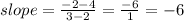 slope =  \frac{ - 2 - 4}{3 - 2}  =  \frac{ - 6}{1}  =  - 6 \\