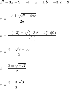 x^2-3x+9\quad \rightarrow \quad a=1, b=-3, c=9\\\\\\x=\dfrac{-b\pm\sqrt{b^2-4ac}}{2a}\\\\\\x=\dfrac{-(-3)\pm\sqrt{(-3)^2-4(1)(9)}}{2(1)}\\\\\\x=\dfrac{3\pm\sqrt{9-36}}{2}\\\\\\x=\dfrac{3\pm\sqrt{-27}}{2}\\\\\\x=\dfrac{3\pm3i\sqrt{3}}{2}
