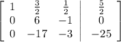 \left[\begin{array}{ccc}1&\frac32&\frac12\\0&6&-1\\0&-17&-3\end{array}\right|\left\begin{array}{c}\frac52\\0\\-25\end{array}\right]