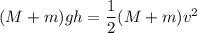 (M+ m)gh = \dfrac{1}{2}(M+m)v^2