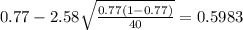 0.77 - 2.58\sqrt{\frac{0.77(1-0.77)}{40}}=0.5983