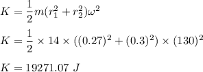 K=\dfrac{1}{2}m(r_1^2+r_2^2)\omega^2\\\\K=\dfrac{1}{2}\times 14\times ((0.27)^2+(0.3)^2)\times (130)^2\\\\K=19271.07\ J