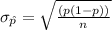 \sigma_{\hat{p}} = \sqrt{\frac{(p(1-p))}{n}}