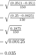 = \sqrt{\frac{(0.25(1-0.25))}{150}}  \\\\= \sqrt{\frac{(0.25-0.0625)}{150}}  \\\\= \sqrt{\frac{0.1875}{150}} \\\\= \sqrt{0.00125}\\\\=0.035 \\\\